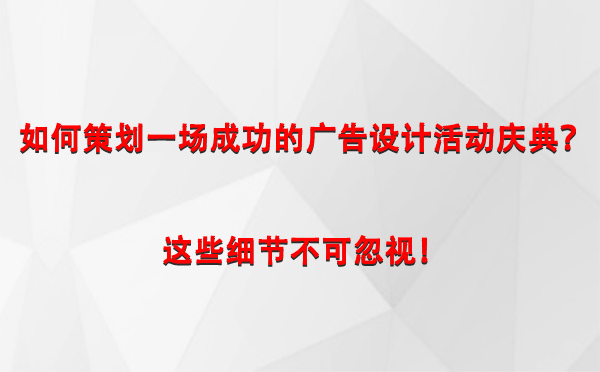 如何策划一场成功的宁县广告设计宁县活动庆典？这些细节不可忽视！